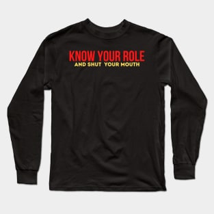 Know Your Role And Shut Your Mouth Long Sleeve T-Shirt